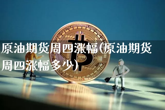 原油期货周四涨幅(原油期货周四涨幅多少)_https://www.tuogunzhijia.com_原油期货_第1张