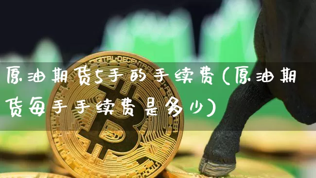 原油期货5手的手续费(原油期货每手手续费是多少)_https://www.tuogunzhijia.com_恒指期货_第1张