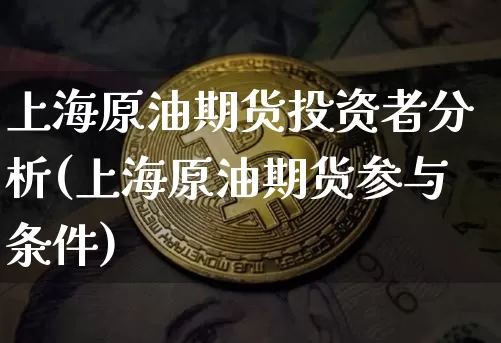 上海原油期货投资者分析(上海原油期货参与条件)_https://www.tuogunzhijia.com_纳指期货_第1张