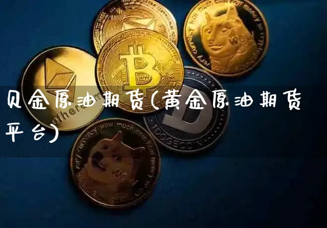 贝金原油期货(黄金原油期货平台)_https://www.tuogunzhijia.com_纳指期货_第1张