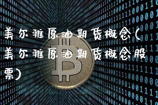 美尔雅原油期货概念(美尔雅原油期货概念股票)_https://www.tuogunzhijia.com_道指期货_第1张