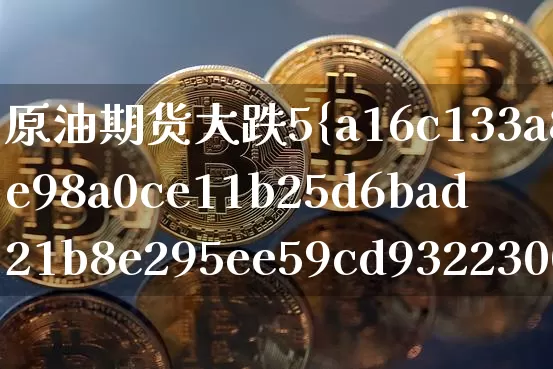 原油期货大跌5%(原油期货大跌对石油股票有影响吗)_https://www.tuogunzhijia.com_道指期货_第1张