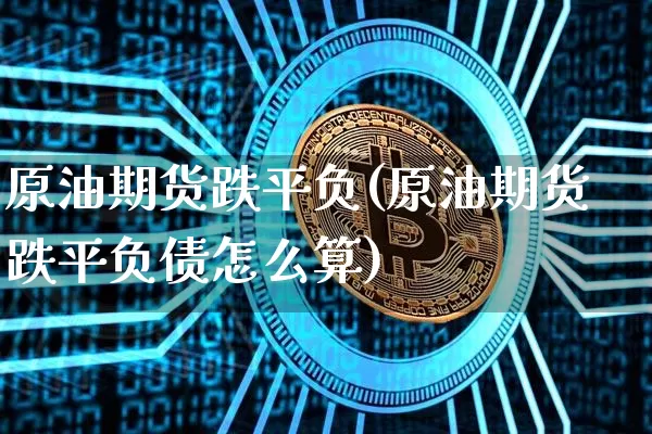 原油期货跌平负(原油期货跌平负债怎么算)_https://www.tuogunzhijia.com_纳指期货_第1张