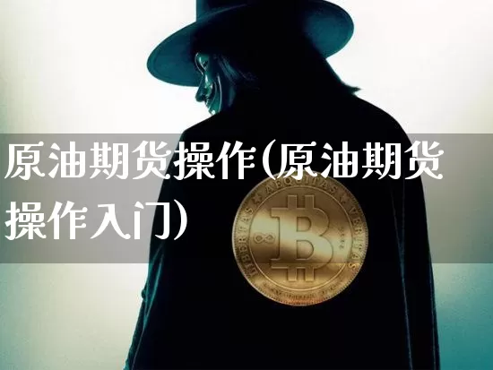 原油期货操作(原油期货操作入门)_https://www.tuogunzhijia.com_纳指期货_第1张