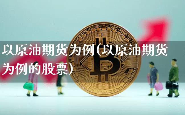 以原油期货为例(以原油期货为例的股票)_https://www.tuogunzhijia.com_国际期货_第1张