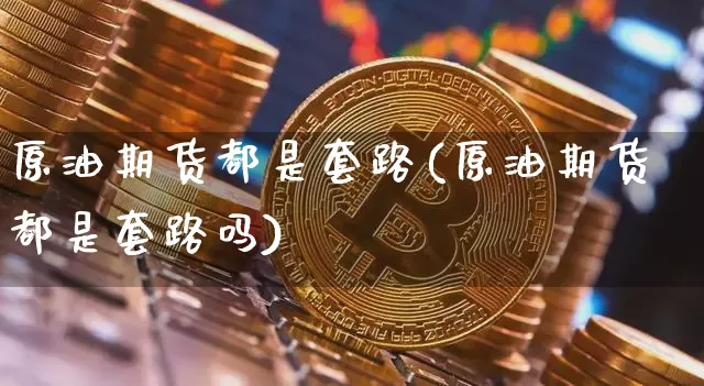 原油期货都是套路(原油期货都是套路吗)_https://www.tuogunzhijia.com_恒指期货_第1张