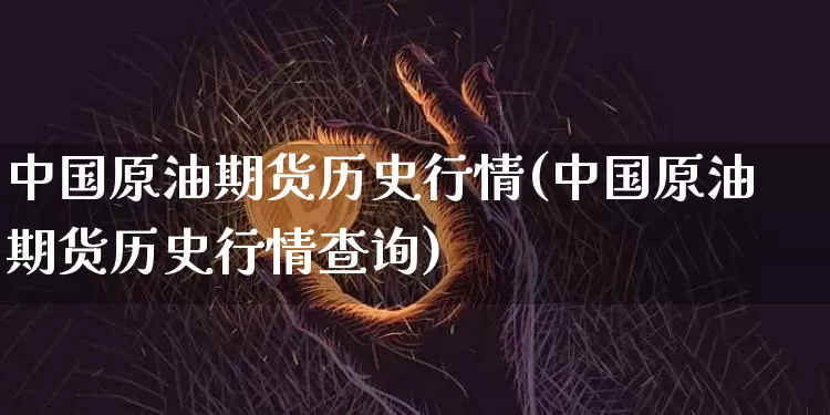 中国原油期货历史行情(中国原油期货历史行情查询)_https://www.tuogunzhijia.com_内盘期货_第1张