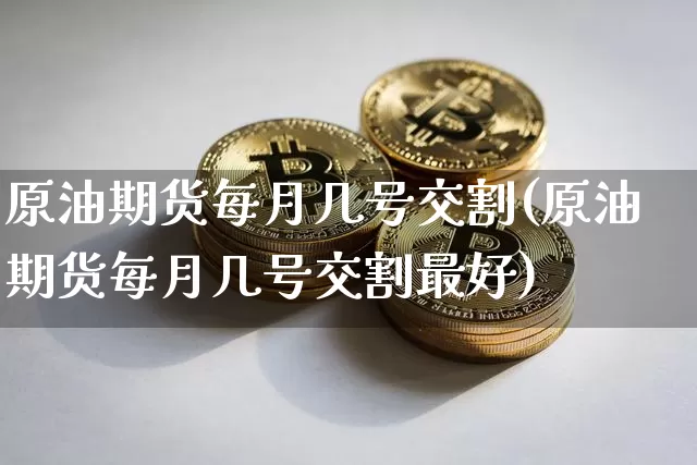原油期货每月几号交割(原油期货每月几号交割最好)_https://www.tuogunzhijia.com_黄金期货_第1张