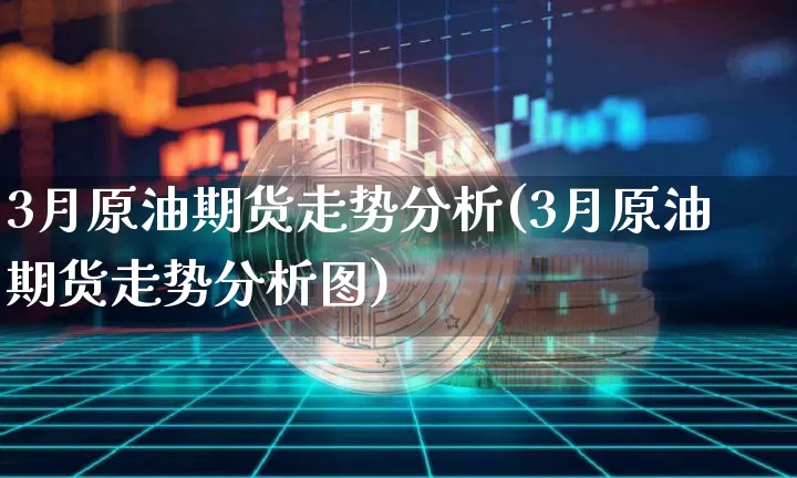 3月原油期货走势分析(3月原油期货走势分析图)_https://www.tuogunzhijia.com_恒指期货_第1张
