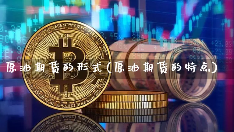 原油期货的形式(原油期货的特点)_https://www.tuogunzhijia.com_恒指期货_第1张