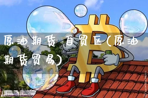 原油期货 自贸区(原油期货贸易)_https://www.tuogunzhijia.com_黄金期货_第1张