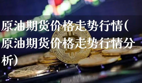原油期货价格走势行情(原油期货价格走势行情分析)_https://www.tuogunzhijia.com_纳指期货_第1张