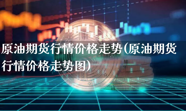 原油期货行情价格走势(原油期货行情价格走势图)_https://www.tuogunzhijia.com_国际期货_第1张