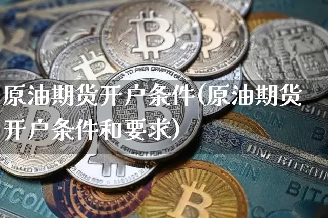 原油期货开户条件(原油期货开户条件和要求)_https://www.tuogunzhijia.com_原油期货_第1张