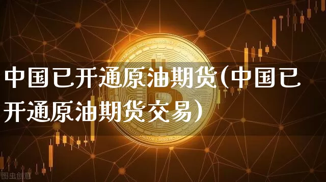 中国已开通原油期货(中国已开通原油期货交易)_https://www.tuogunzhijia.com_国际期货_第1张