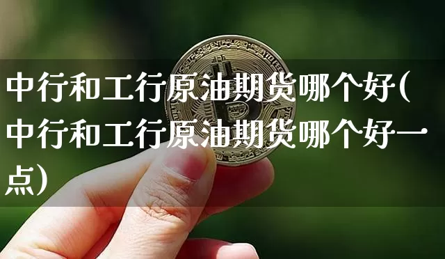 中行和工行原油期货哪个好(中行和工行原油期货哪个好一点)_https://www.tuogunzhijia.com_道指期货_第1张