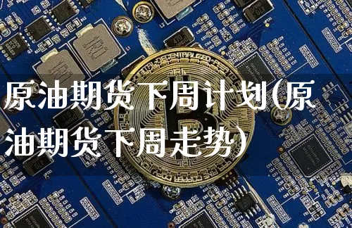 原油期货下周计划(原油期货下周走势)_https://www.tuogunzhijia.com_恒指期货_第1张