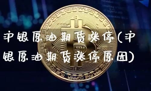 沪银原油期货涨停(沪银原油期货涨停原因)_https://www.tuogunzhijia.com_内盘期货_第1张
