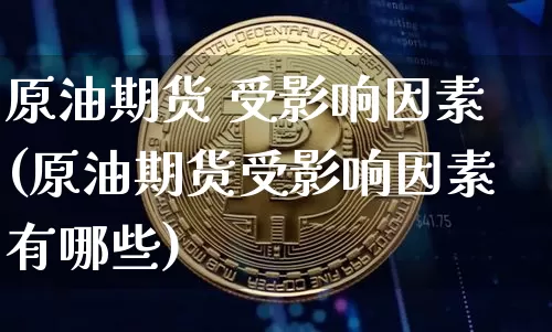 原油期货 受影响因素(原油期货受影响因素有哪些)_https://www.tuogunzhijia.com_原油期货_第1张