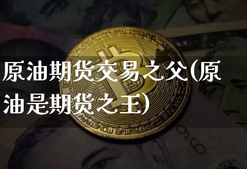 原油期货交易之父(原油是期货之王)_https://www.tuogunzhijia.com_道指期货_第1张