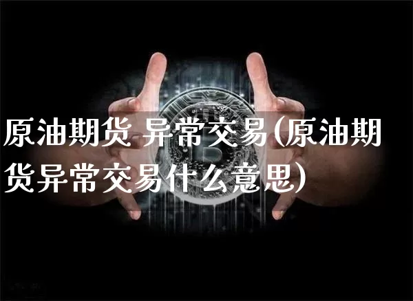 原油期货 异常交易(原油期货异常交易什么意思)_https://www.tuogunzhijia.com_内盘期货_第1张