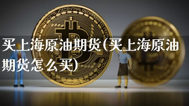 买上海原油期货(买上海原油期货怎么买)_https://www.tuogunzhijia.com_道指期货_第1张