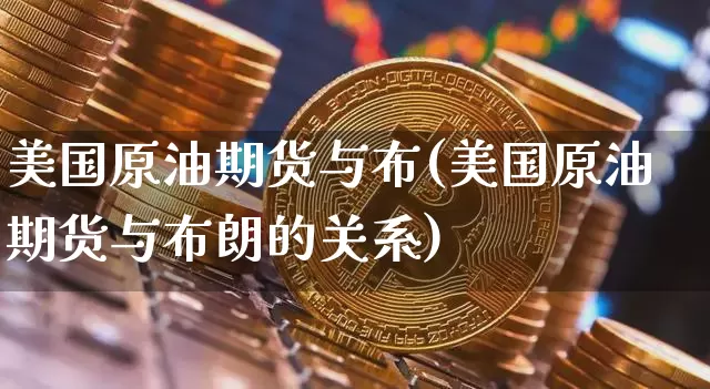 美国原油期货与布(美国原油期货与布朗的关系)_https://www.tuogunzhijia.com_道指期货_第1张