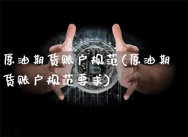 原油期货账户规范(原油期货账户规范要求)_https://www.tuogunzhijia.com_纳指期货_第1张