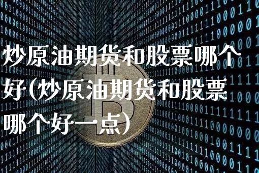 炒原油期货和股票哪个好(炒原油期货和股票哪个好一点)_https://www.tuogunzhijia.com_原油期货_第1张