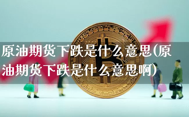 原油期货下跌是什么意思(原油期货下跌是什么意思啊)_https://www.tuogunzhijia.com_原油期货_第1张