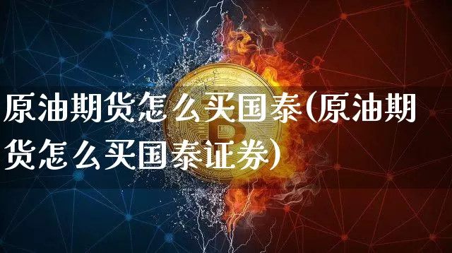 原油期货怎么买国泰(原油期货怎么买国泰证券)_https://www.tuogunzhijia.com_恒指期货_第1张