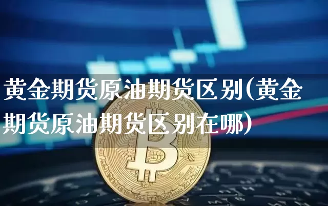 黄金期货原油期货区别(黄金期货原油期货区别在哪)_https://www.tuogunzhijia.com_道指期货_第1张