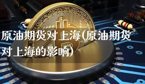 原油期货对上海(原油期货对上海的影响)_https://www.tuogunzhijia.com_恒指期货_第1张