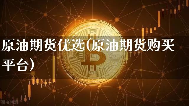 原油期货优选(原油期货购买平台)_https://www.tuogunzhijia.com_恒指期货_第1张