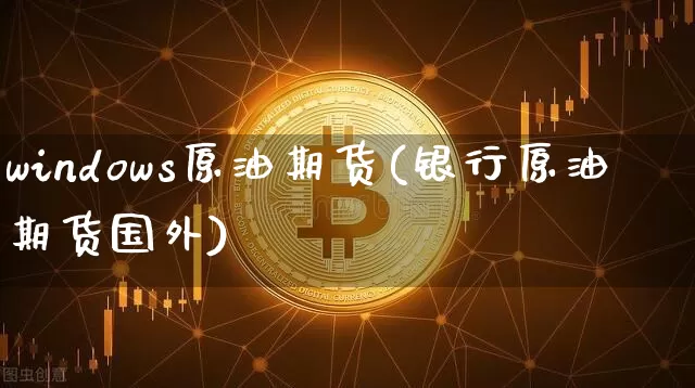 windows原油期货(银行原油期货国外)_https://www.tuogunzhijia.com_恒指期货_第1张