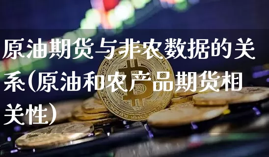 原油期货与非农数据的关系(原油和农产品期货相关性)_https://www.tuogunzhijia.com_国际期货_第1张