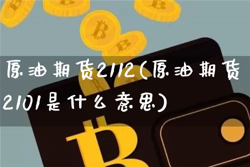 原油期货2112(原油期货2101是什么意思)_https://www.tuogunzhijia.com_恒指期货_第1张