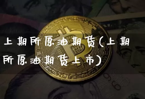 上期所原油期货(上期所原油期货上市)_https://www.tuogunzhijia.com_黄金期货_第1张