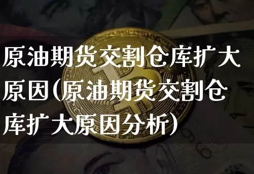 原油期货交割仓库扩大原因(原油期货交割仓库扩大原因分析)_https://www.tuogunzhijia.com_纳指期货_第1张