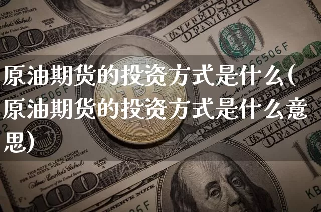 原油期货的投资方式是什么(原油期货的投资方式是什么意思)_https://www.tuogunzhijia.com_原油期货_第1张