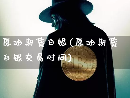 原油期货白银(原油期货白银交易时间)_https://www.tuogunzhijia.com_纳指期货_第1张