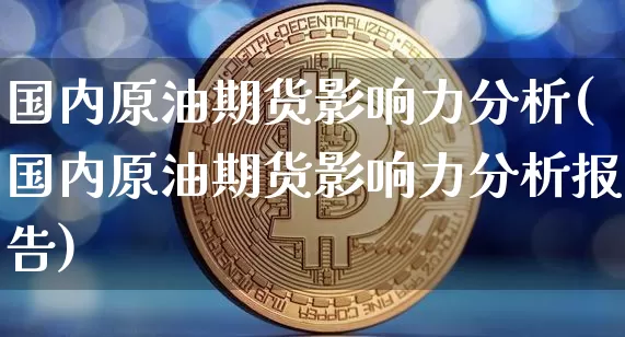 国内原油期货影响力分析(国内原油期货影响力分析报告)_https://www.tuogunzhijia.com_道指期货_第1张