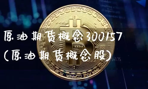 原油期货概念300157(原油期货概念股)_https://www.tuogunzhijia.com_恒指期货_第1张