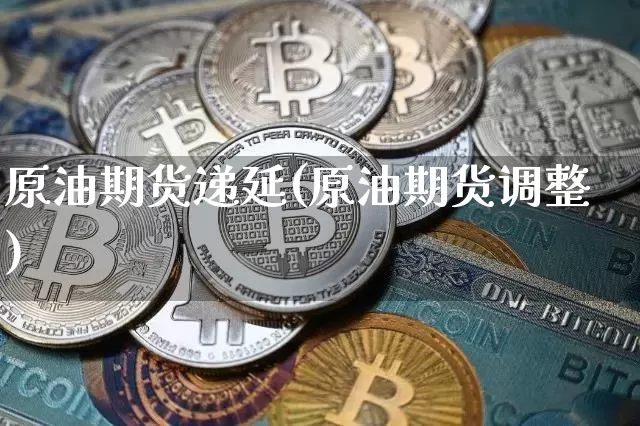 原油期货递延(原油期货调整)_https://www.tuogunzhijia.com_纳指期货_第1张