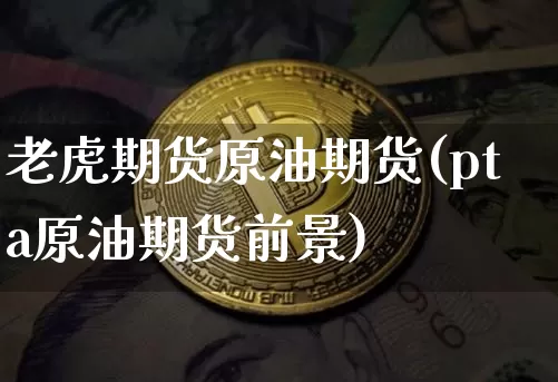老虎期货原油期货(pta原油期货前景)_https://www.tuogunzhijia.com_道指期货_第1张