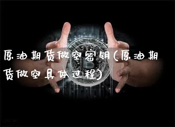 原油期货做空密钥(原油期货做空具体过程)_https://www.tuogunzhijia.com_恒指期货_第1张