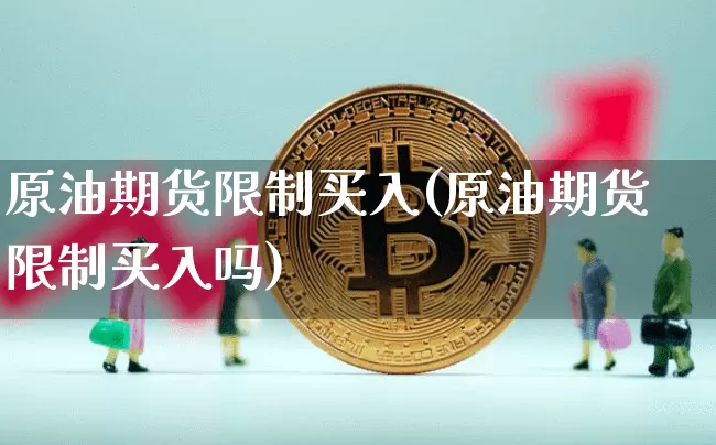 原油期货限制买入(原油期货限制买入吗)_https://www.tuogunzhijia.com_国际期货_第1张
