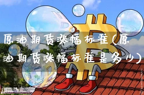 原油期货涨幅标准(原油期货涨幅标准是多少)_https://www.tuogunzhijia.com_原油期货_第1张