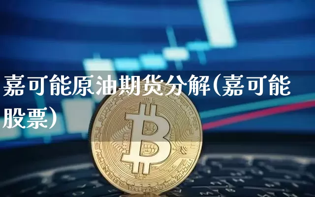 嘉可能原油期货分解(嘉可能股票)_https://www.tuogunzhijia.com_内盘期货_第1张