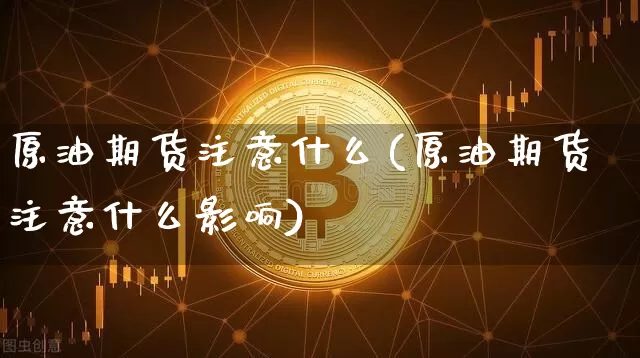 原油期货注意什么(原油期货注意什么影响)_https://www.tuogunzhijia.com_恒指期货_第1张